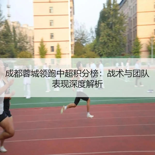 成都蓉城领跑中超积分榜:战术与团队表现深度解析